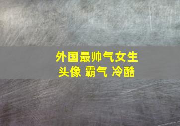 外国最帅气女生头像 霸气 冷酷